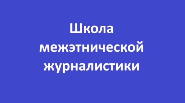 Проект «Школа межэтнической журналистики» объявляет набор слушателей